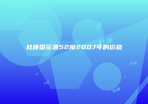 杜康国花酒52度2007年的价格