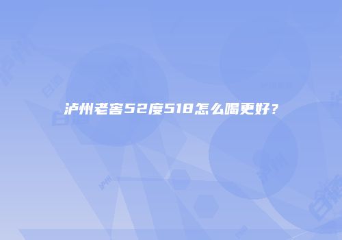 泸州老窖52度518怎么喝更好？