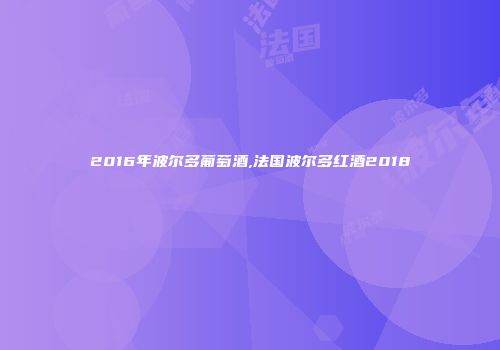 2016年波尔多葡萄酒,法国波尔多红酒2018