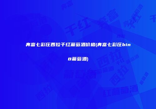 奔富七彩庄西拉干红葡萄酒价格(奔富七彩庄bin8葡萄酒)