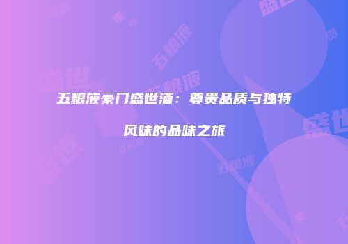 五粮液豪门盛世酒：尊贵品质与独特风味的品味之旅