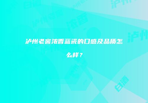 泸州老窖浓香蓝瓷的口感及品质怎么样？