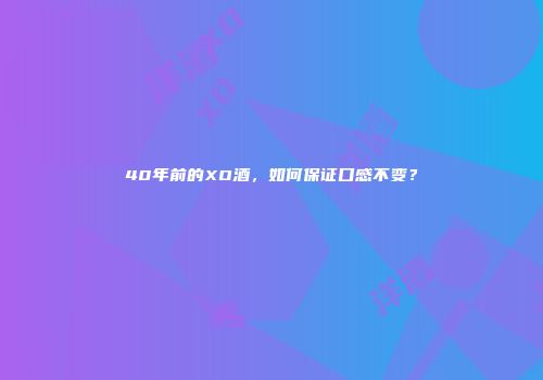 40年前的XO酒，如何保证口感不变？