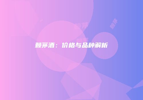 赖茅酒：价格与品种解析