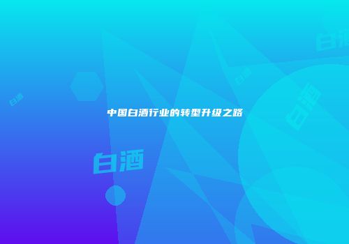 中国白酒行业的转型升级之路