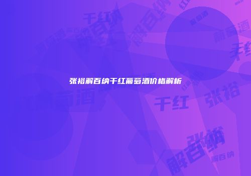 张裕解百纳干红葡萄酒价格解析