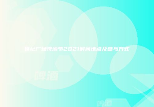 世纪广场啤酒节2021时间地点及参与方式