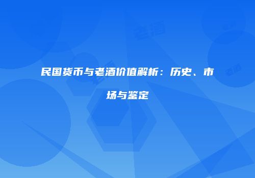 民国货币与老酒价值解析：历史、市场与鉴定