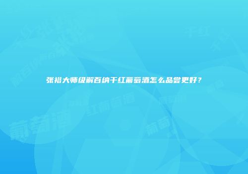 张裕大师级解百纳干红葡萄酒怎么品尝更好？