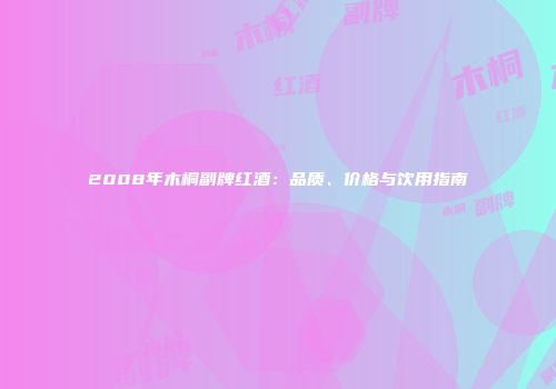 2008年木桐副牌红酒：品质、价格与饮用指南