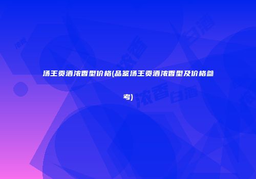 汤王贡酒浓香型价格(品鉴汤王贡酒浓香型及价格参考)