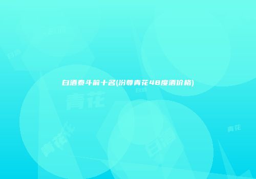 白酒泰斗前十名(汾尊青花48度酒价格)