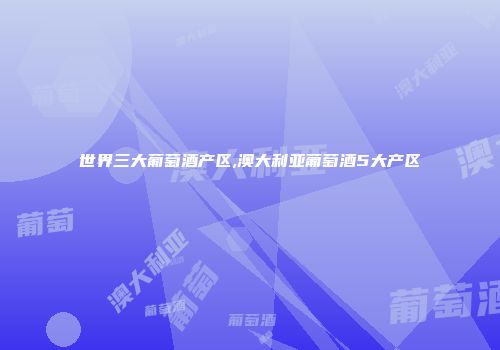 世界三大葡萄酒产区,澳大利亚葡萄酒5大产区