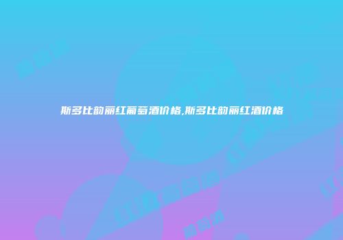 斯多比韵丽红葡萄酒价格,斯多比韵丽红酒价格