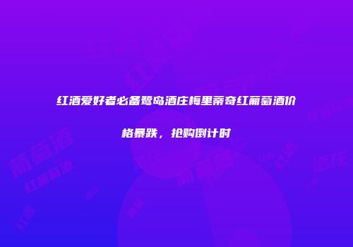 红酒爱好者必备鹭岛酒庄梅里蒂奇红葡萄酒价格暴跌，抢购倒计时