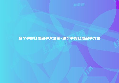 四个字的红酒名字大全集-四个字的红酒名字大全