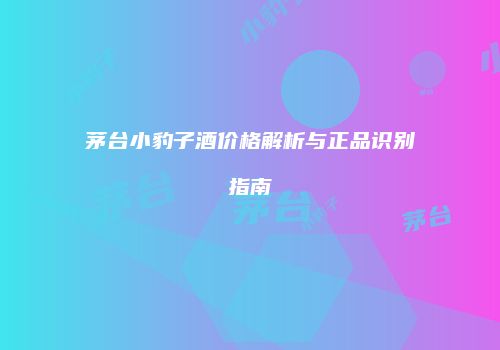 茅台小豹子酒价格解析与正品识别指南