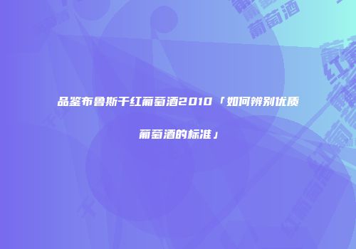 品鉴布鲁斯干红葡萄酒2010「如何辨别优质葡萄酒的标准」