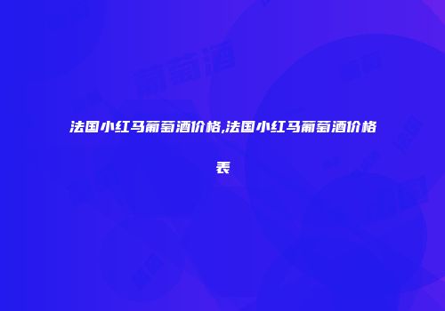 法国小红马葡萄酒价格,法国小红马葡萄酒价格表