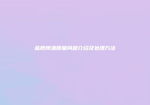 蓝舰啤酒质量问题介绍及处理方法