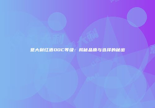 意大利红酒DOC等级：揭秘品质与选择的秘密