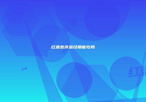 红酒泡洋葱经期能吃吗