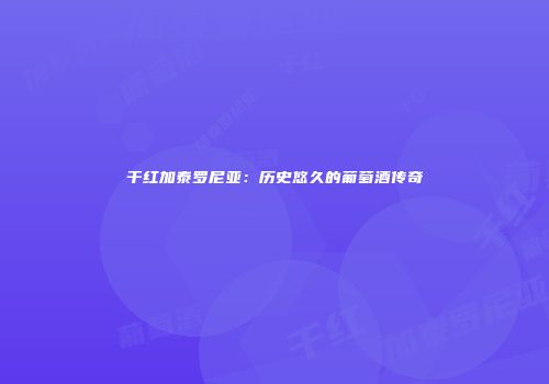 干红加泰罗尼亚：历史悠久的葡萄酒传奇