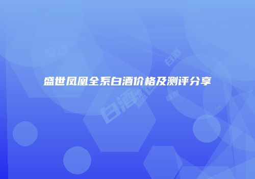 盛世凤凰全系白酒价格及测评分享