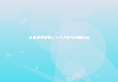 法国安妮是谁？一生介绍与影响分析