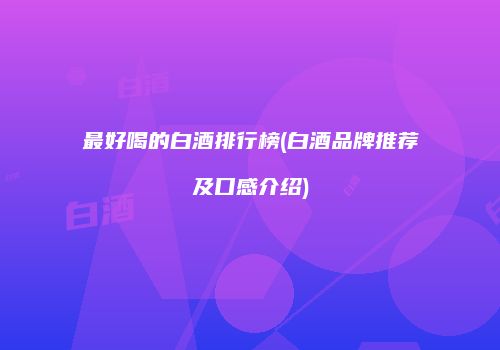 最好喝的白酒排行榜(白酒品牌推荐及口感介绍)