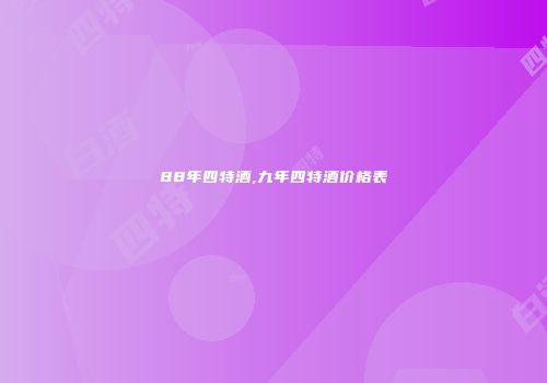 88年四特酒,九年四特酒价格表