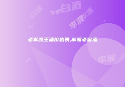 老李渡王酒价格表,李渡老窖酒