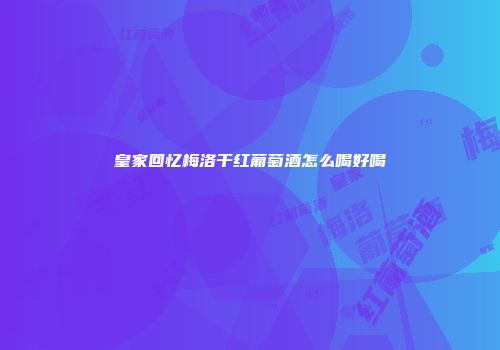 皇家回忆梅洛干红葡萄酒怎么喝好喝