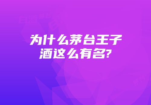 为什么茅台王子酒这么有名?