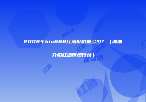 2008年bin888红酒价格是多少？（详细介绍红酒市场行情）