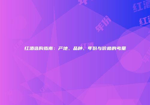 红酒选购指南：产地、品种、年份与价格的考量