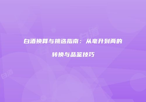 白酒换算与挑选指南：从毫升到两的转换与品鉴技巧