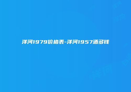 洋河1979价格表-洋河1957酒多钱