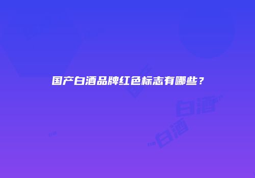 国产白酒品牌红色标志有哪些？
