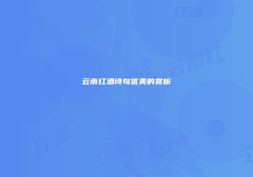 云南红酒诗句优美的赏析