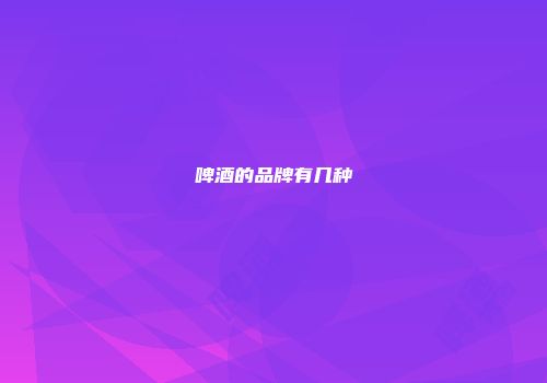 啤酒的品牌有几种