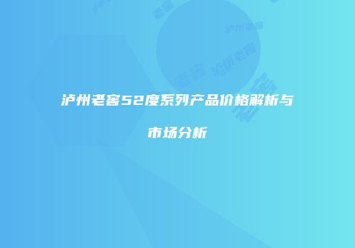 泸州老窖52度系列产品价格解析与市场分析