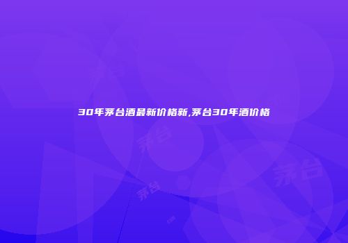 30年茅台酒最新价格新,茅台30年酒价格