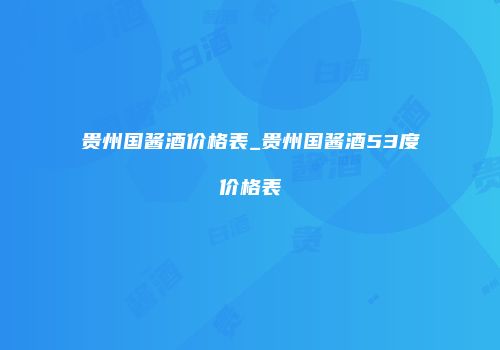 贵州国酱酒价格表_贵州国酱酒53度价格表