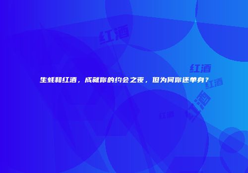 生蚝和红酒，成就你的约会之夜，但为何你还单身？