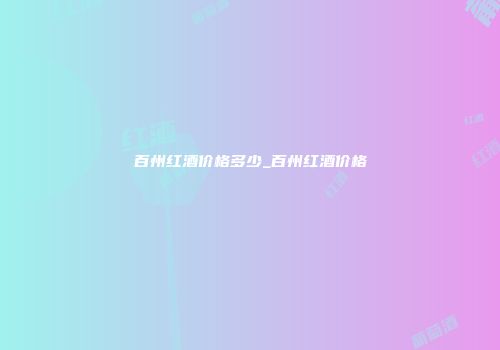 百州红酒价格多少_百州红酒价格