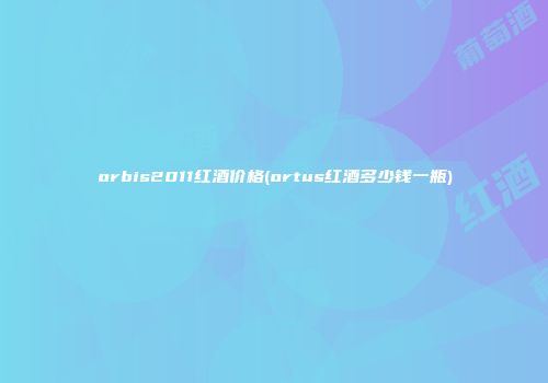 orbis2011红酒价格(ortus红酒多少钱一瓶)