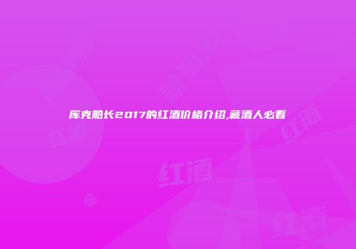 库克船长2017的红酒价格介绍,藏酒人必看