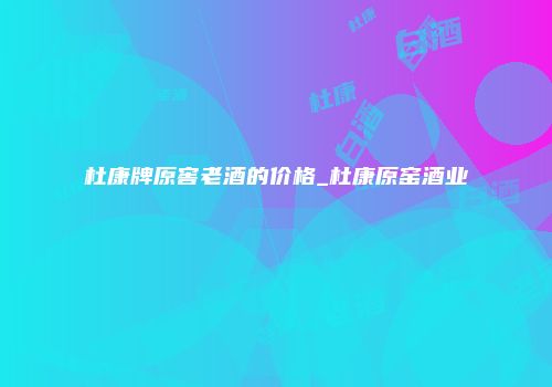 杜康牌原窖老酒的价格_杜康原窑酒业
