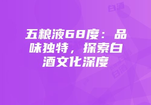 五粮液68度：品味独特，探索白酒文化深度
